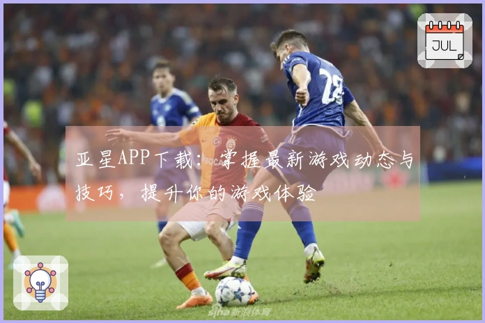 亚星APP下载：掌握最新游戏动态与技巧，提升你的游戏体验