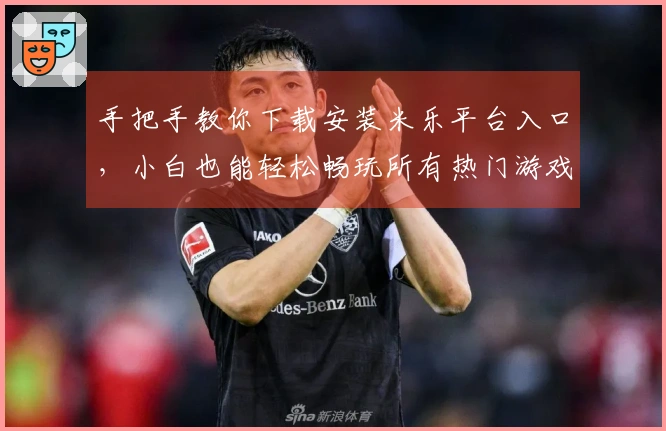 手把手教你下载安装米乐平台入口，小白也能轻松畅玩所有热门游戏