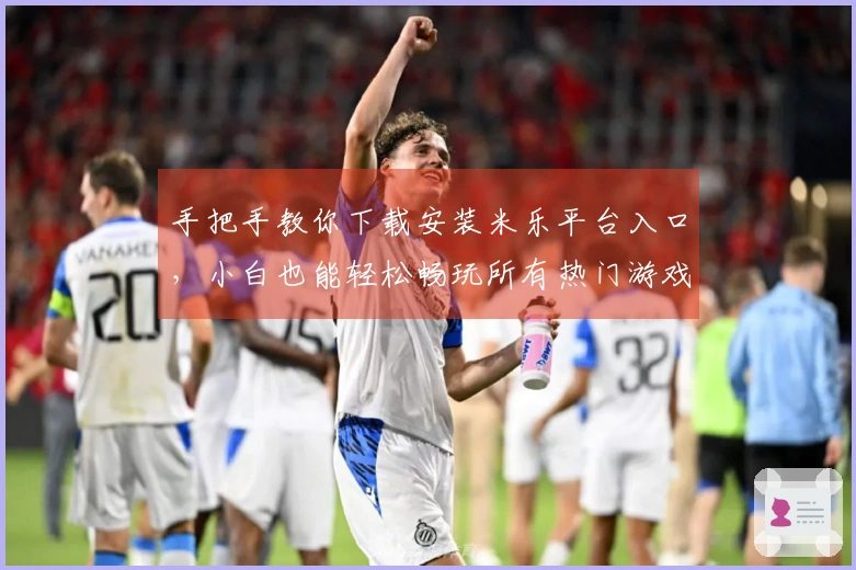 手把手教你下载安装米乐平台入口，小白也能轻松畅玩所有热门游戏