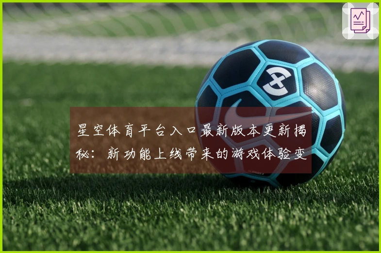星空体育平台入口最新版本更新揭秘：新功能上线带来的游戏体验变革