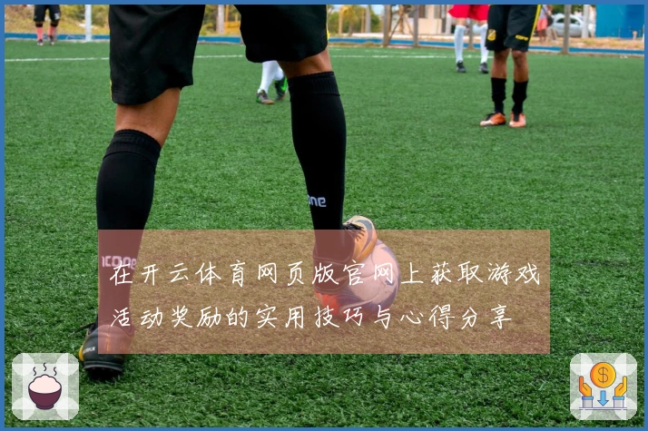 在开云体育网页版官网上获取游戏活动奖励的实用技巧与心得分享