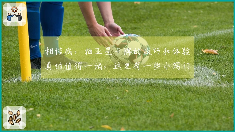 相信我，抽亚星卡牌的技巧和体验真的值得一试，这里有一些小窍门！