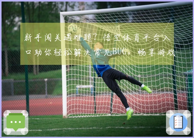 新手闯关遇难题？悟空体育平台入口助你轻松解决常见BUG，畅享游戏新体验