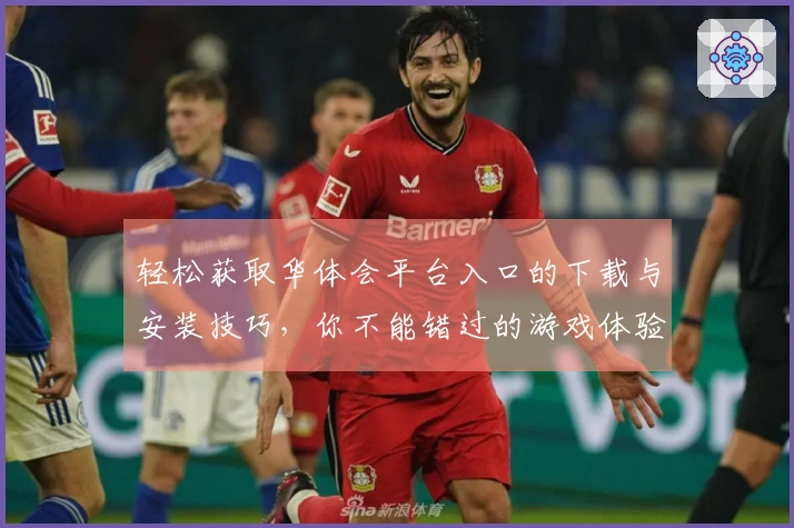 轻松获取华体会平台入口的下载与安装技巧，你不能错过的游戏体验提升方案