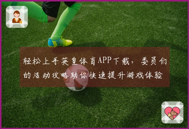 轻松上手英皇体育APP下载，委员们的活动攻略助你快速提升游戏体验