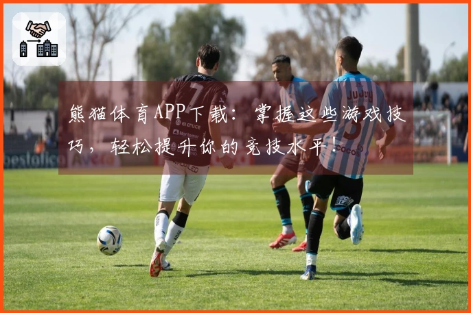 熊猫体育APP下载：掌握这些游戏技巧，轻松提升你的竞技水平！
