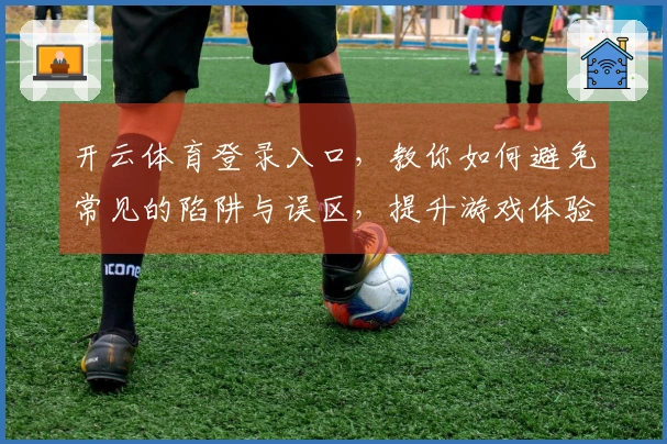开云体育登录入口，教你如何避免常见的陷阱与误区，提升游戏体验！
