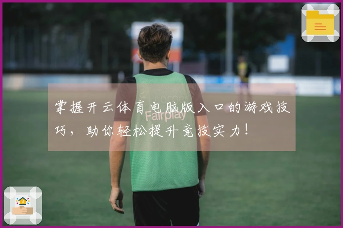 掌握开云体育电脑版入口的游戏技巧，助你轻松提升竞技实力！