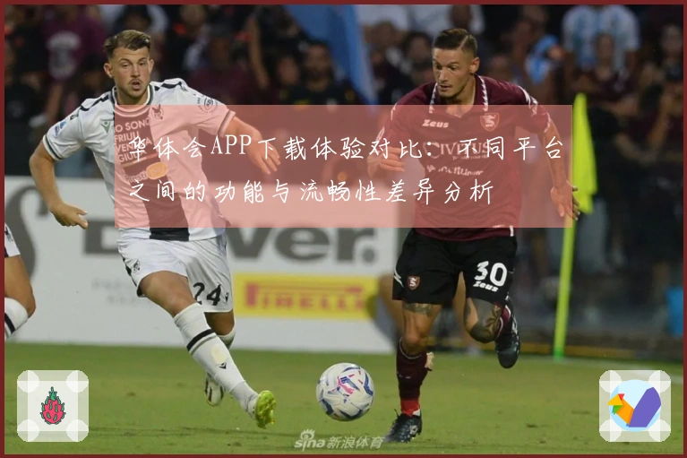 华体会APP下载体验对比：不同平台之间的功能与流畅性差异分析