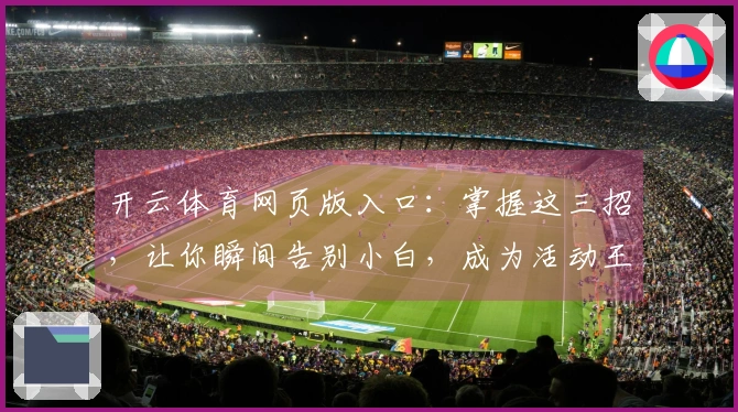 开云体育网页版入口：掌握这三招，让你瞬间告别小白，成为活动王者！