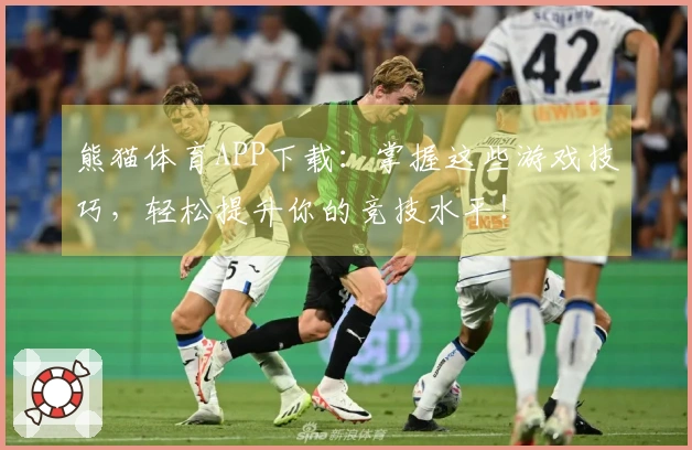 熊猫体育APP下载：掌握这些游戏技巧，轻松提升你的竞技水平！