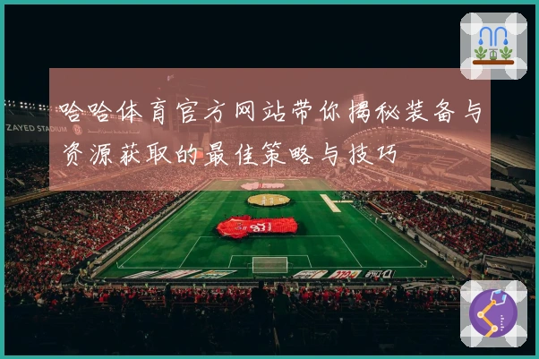 哈哈体育官方网站带你揭秘装备与资源获取的最佳策略与技巧